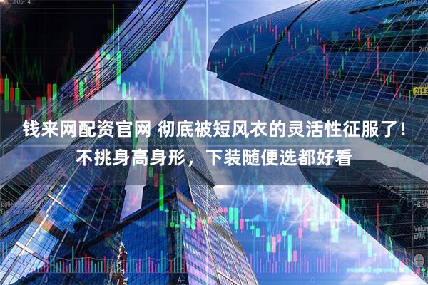 钱来网配资官网 彻底被短风衣的灵活性征服了！不挑身高身形，下装随便选都好看