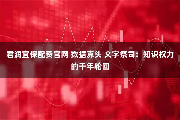 君润宜保配资官网 数据寡头 文字祭司：知识权力的千年轮回