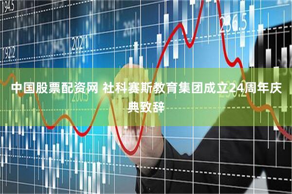 中国股票配资网 社科赛斯教育集团成立24周年庆典致辞