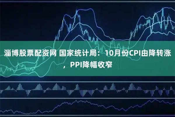 淄博股票配资网 国家统计局：10月份CPI由降转涨，PPI降幅收窄