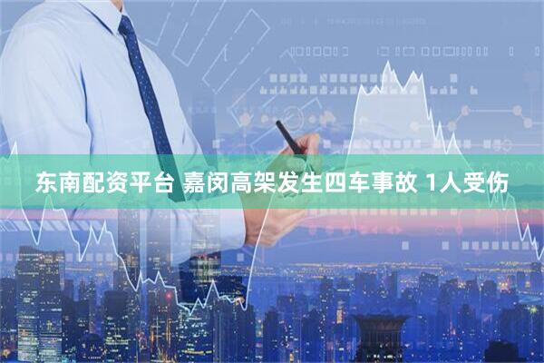 东南配资平台 嘉闵高架发生四车事故 1人受伤