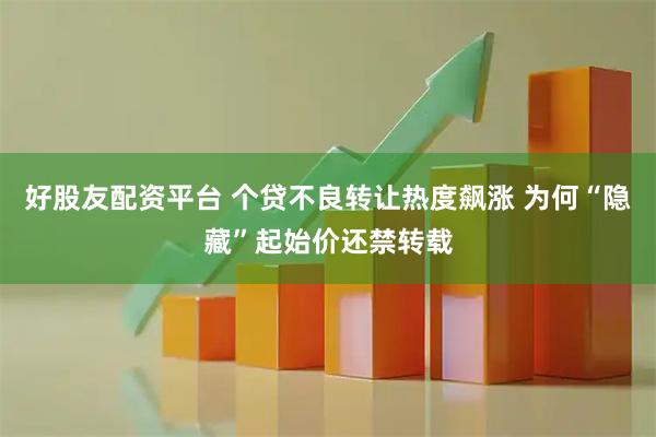 好股友配资平台 个贷不良转让热度飙涨 为何“隐藏”起始价还禁转载