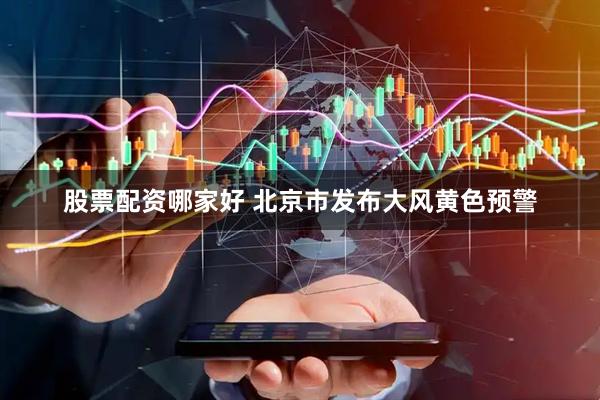 股票配资哪家好 北京市发布大风黄色预警