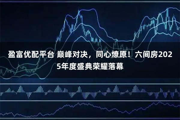 盈富优配平台 巅峰对决，同心燎原！六间房2025年度盛典荣耀落幕