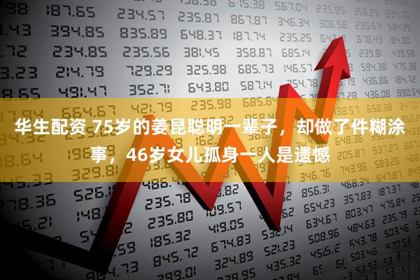 华生配资 75岁的姜昆聪明一辈子，却做了件糊涂事，46岁女儿孤身一人是遗憾