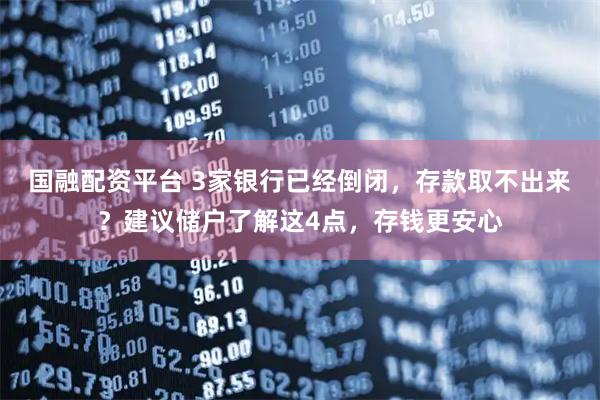 国融配资平台 3家银行已经倒闭，存款取不出来？建议储户了解这4点，存钱更安心