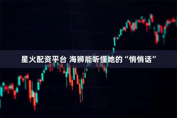 星火配资平台 海狮能听懂她的“悄悄话”
